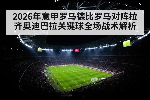 2026年意甲罗马德比罗马对阵拉齐奥迪巴拉关键球全场战术解析